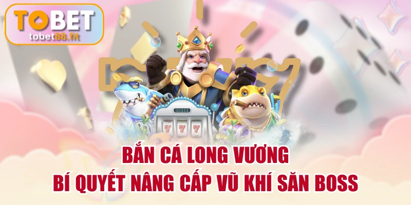 Bắn Cá Long Vương | Bí Quyết Nâng Cấp Vũ Khí Săn Boss 1 Bắn Cá Long Vương | Bí Quyết Nâng Cấp Vũ Khí Săn Boss