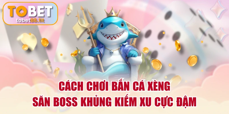 Cách Chơi Bắn Cá Xèng Săn Boss Khủng Kiếm Xu Cực Đậm 1 Cách Chơi Bắn Cá Xèng Săn Boss Khủng Kiếm Xu Cực Đậm
