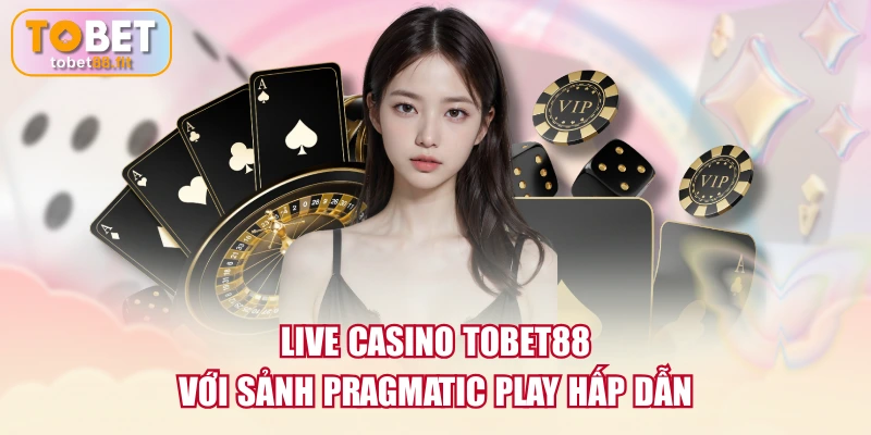 Live Casino TOBET88 với sảnh Pragmatic Play hấp dẫn